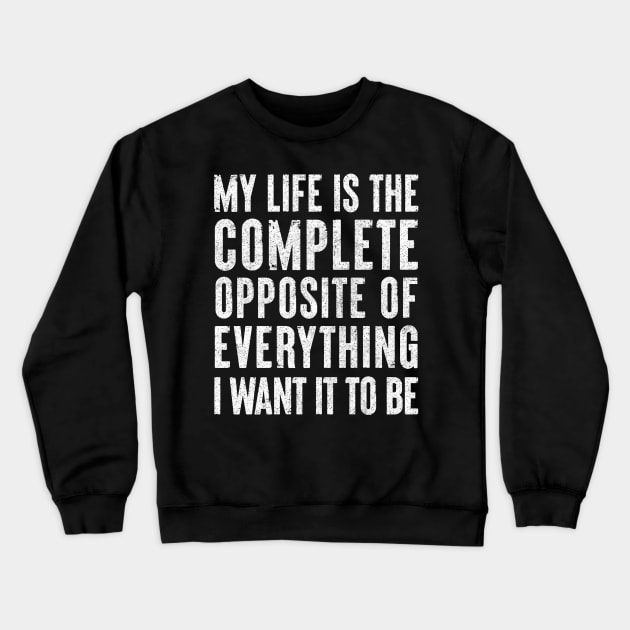 My life is the complete opposite of everything I want it to be. Crewneck Sweatshirt by DankFutura